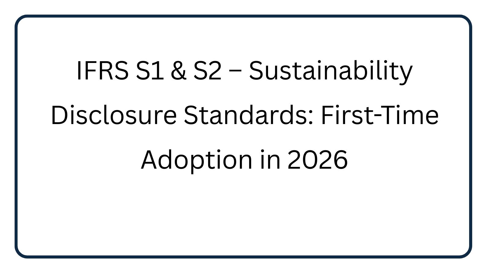 IFRS S1 & S2 – Sustainability Disclosure Standards: First-Time Adoption in 2026